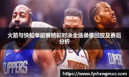 火箭与快船季前赛精彩对决全场录像回放及赛后分析
