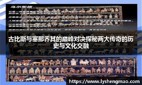 古比斯与塞那乔其的巅峰对决探秘两大传奇的历史与文化交融