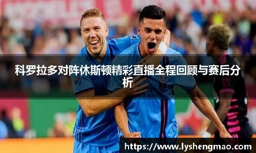 科罗拉多对阵休斯顿精彩直播全程回顾与赛后分析