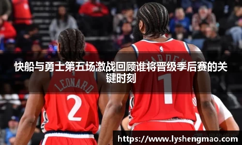 快船与勇士第五场激战回顾谁将晋级季后赛的关键时刻