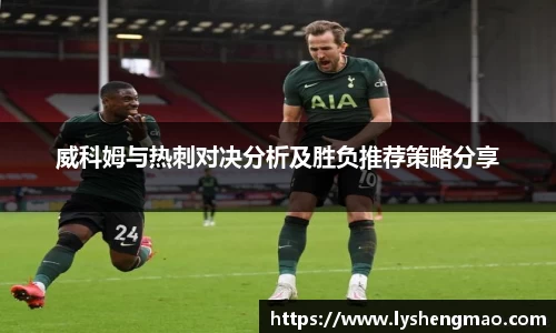 威科姆与热刺对决分析及胜负推荐策略分享