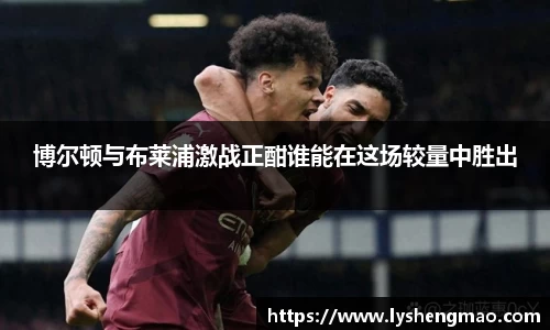 博尔顿与布莱浦激战正酣谁能在这场较量中胜出