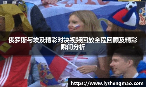 俄罗斯与埃及精彩对决视频回放全程回顾及精彩瞬间分析